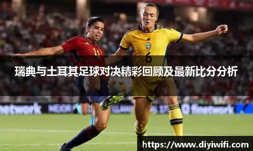 瑞典与土耳其足球对决精彩回顾及最新比分分析