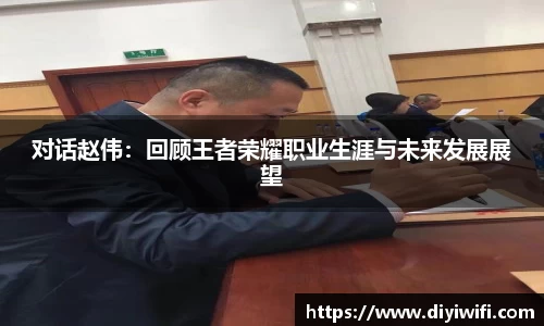 对话赵伟：回顾王者荣耀职业生涯与未来发展展望
