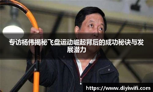 专访杨伟揭秘飞盘运动崛起背后的成功秘诀与发展潜力