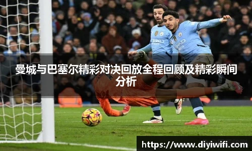 曼城与巴塞尔精彩对决回放全程回顾及精彩瞬间分析